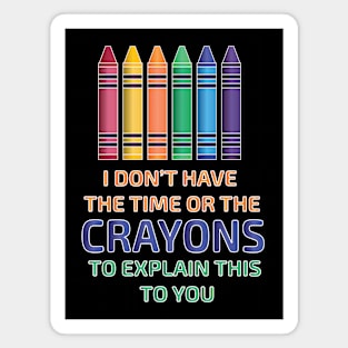 I Don't Have the Time or The Crayons to Explain This to You Magnet